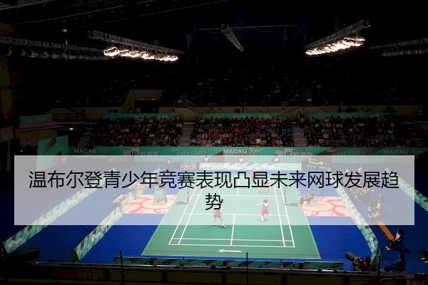 wen-bu-er-deng-qing-shao-nian-jing-sai-biao-xian-tu-xian-wei-lai-wang-qiu-fa-zhan-qu-shi-2-932.jpg