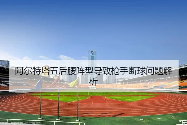 阿尔特塔五后腰阵型导致枪手断球问题解析 | C7Entertainment